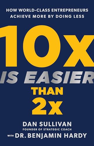 10x Is Easier Than 2x by Dan Sullivan and Dr. Benjamin Hardy